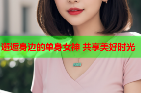 邂逅身边的单身女神 共享美好时光