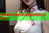 附近美女约会攻略让你轻松撩到心仪对象