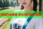 同城约会神器 美女相约轻松畅聊