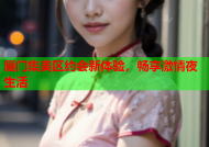 厦门集美区约会新体验，畅享激情夜生活