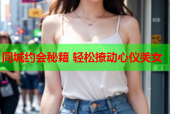 同城约会秘籍 轻松撩动心仪美女