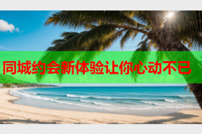 同城约会新体验让你心动不已