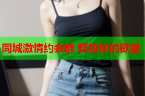 同城激情约会群 释放你的欲望