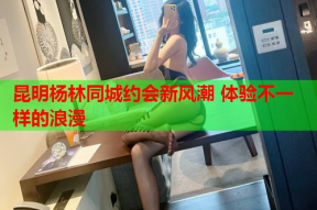 昆明杨林同城约会新风潮 体验不一样的浪漫