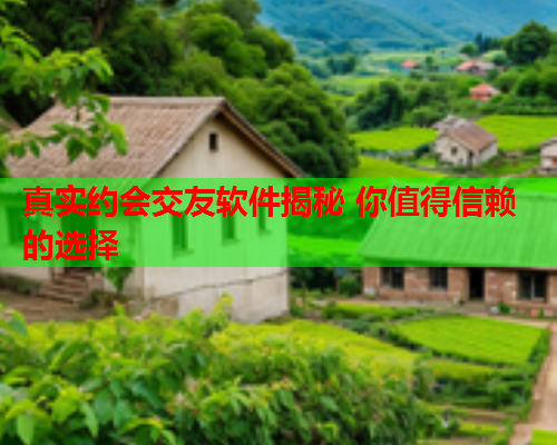 真实约会交友软件揭秘 你值得信赖的选择  第1张