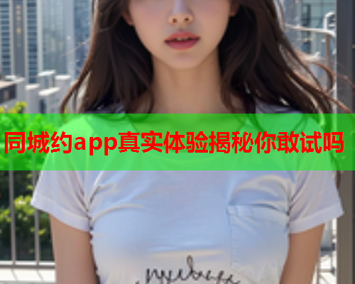 同城约app真实体验揭秘你敢试吗  第2张