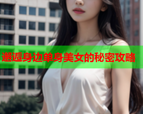 邂逅身边单身美女的秘密攻略  第1张