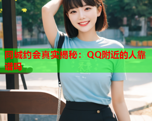 同城约会真实揭秘：QQ附近的人靠谱吗  第2张