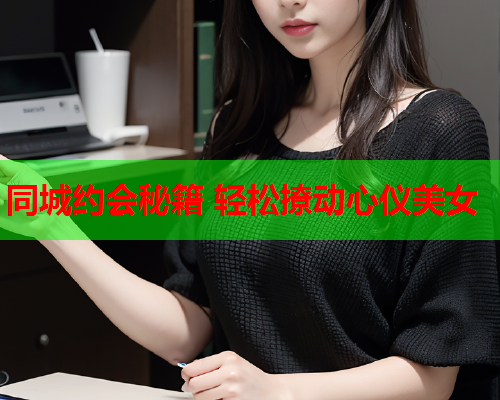 同城约会秘籍 轻松撩动心仪美女  第2张