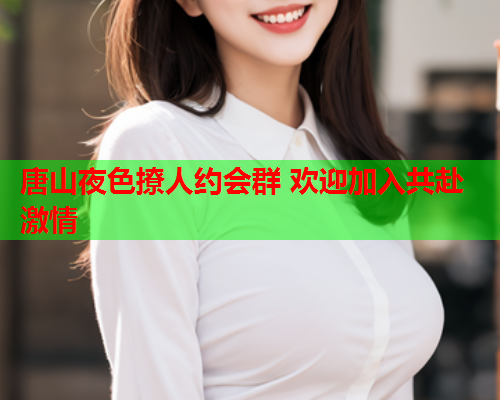 唐山夜色撩人约会群 欢迎加入共赴激情  第1张