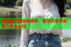 成都男子路边未成年，智慧停车平台助力安全出行