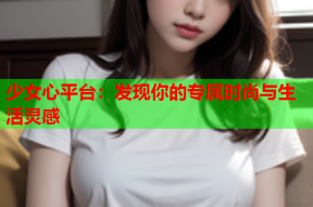 少女心平台：发现你的专属时尚与生活灵感