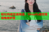 轻松构建在线商店，Shopify助您实现电商梦想