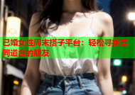 已婚女性周末搭子平台：轻松寻找志同道合的朋友