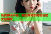 免费聊天平台，轻松找到志同道合的女性朋友