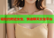 轻松约附近女生，快速聊天交友平台