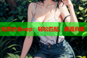 免费约会app：轻松匹配，邂逅真爱