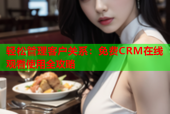 轻松管理客户关系：免费CRM在线观看使用全攻略