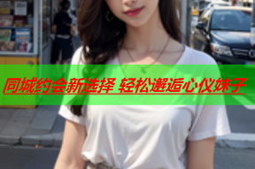 同城约会新选择 轻松邂逅心仪妹子