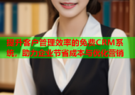 提升客户管理效率的免费CRM系统，助力企业节省成本与优化营销