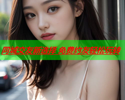 同城交友新选择 免费约友轻松玩转  第2张