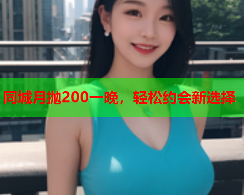 同城月抛200一晚，轻松约会新选择  第1张