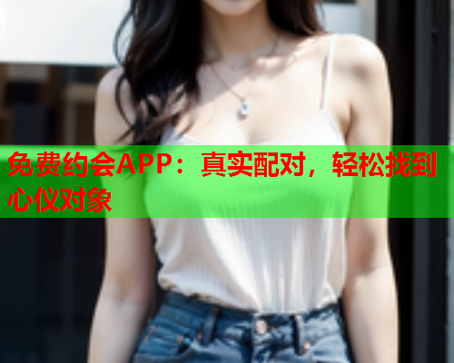 免费约会APP：真实配对，轻松找到心仪对象  第2张