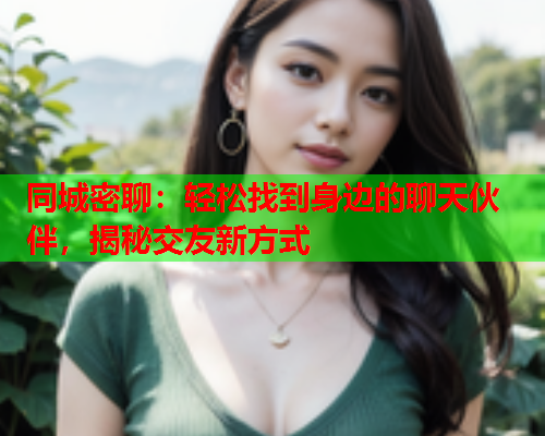 同城密聊：轻松找到身边的聊天伙伴，揭秘交友新方式  第1张