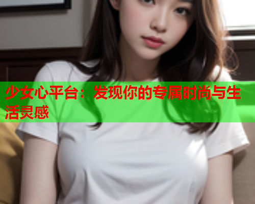 少女心平台：发现你的专属时尚与生活灵感  第1张