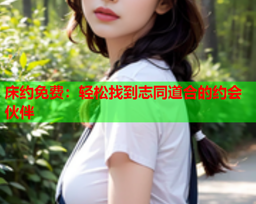 床约免费：轻松找到志同道合的约会伙伴  第1张